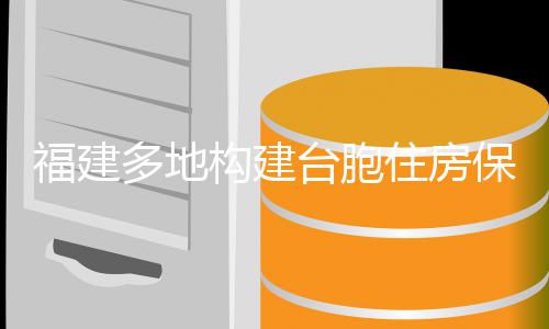 构建台胞体系住房保障福建多地