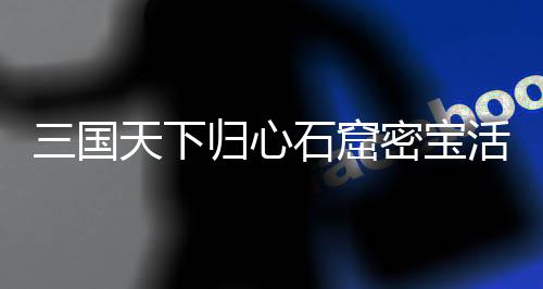 详细密宝归心攻略天下活动三国石窟