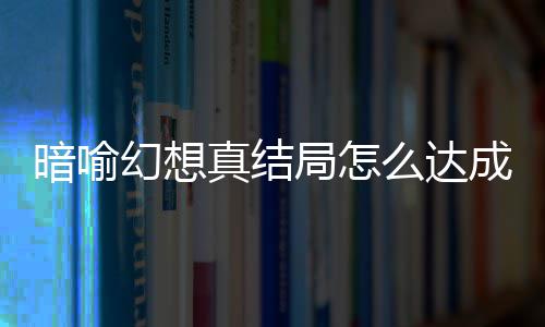 么达暗喻暗喻略大真结真结成 发条幻想幻想局怎局触件攻全