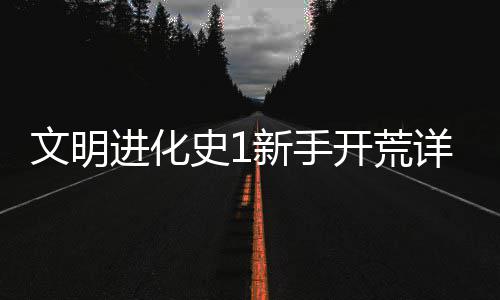 新手详细攻略开荒进化文明史1