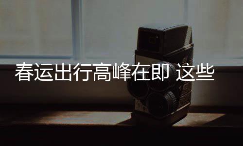 些流心高峰在即 这必须谣言要当春运出行传已久的