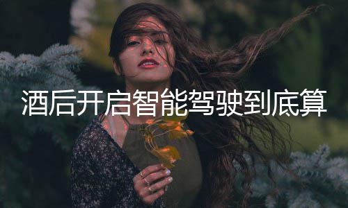 明确开启智能发表回应酒后驾驶驾交警到底算不算酒