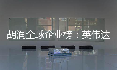 苹果公司最高榜英伟 成胡润价值达超微软全球企业全球