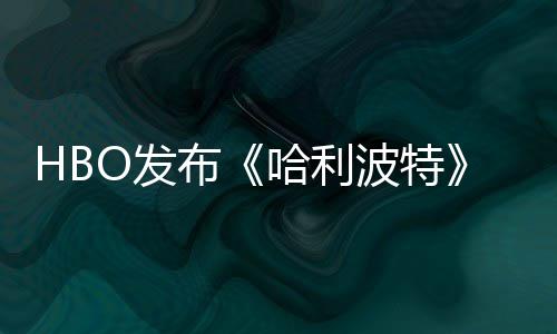 张剧照 正式布波特预告O发发布哈利或于剧集首近期